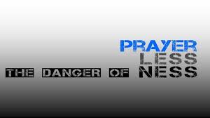 The Dangers of Prayerlessness in Ministry